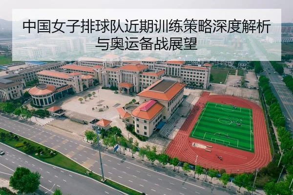 中国女子排球队近期训练策略深度解析与奥运备战展望